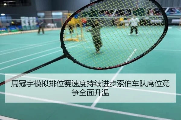 周冠宇模拟排位赛速度持续进步索伯车队席位竞争全面升温