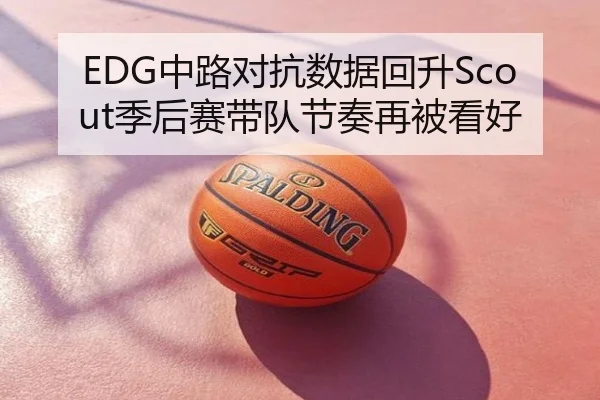 EDG中路对抗数据回升Scout季后赛带队节奏再被看好